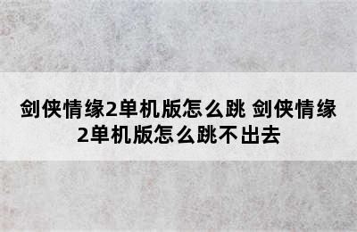 剑侠情缘2单机版怎么跳 剑侠情缘2单机版怎么跳不出去